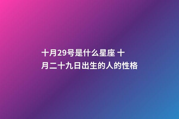 十月29号是什么星座 十月二十九日出生的人的性格-第1张-观点-玄机派